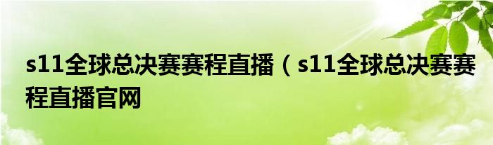 s11全球总决赛赛程直播（s11全球总决赛赛程直播官网