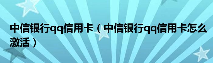 中信银行qq信用卡（中信银行qq信用卡怎么激活）