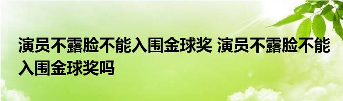 演员不露脸不能入围金球奖 演员不露脸不能入围金球奖吗