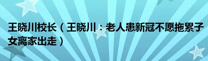 王晓川校长（王晓川：老人患新冠不愿拖累子女离家出走）