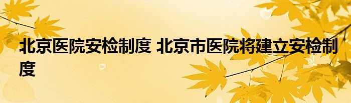 北京医院安检制度 北京市医院将建立安检制度