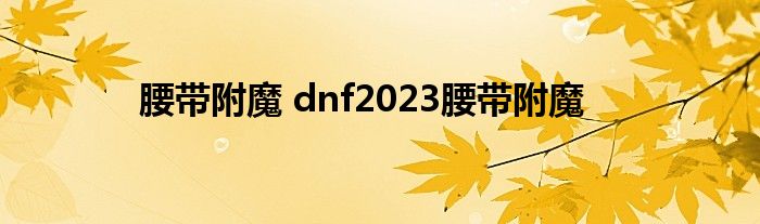 腰带附魔 dnf2023腰带附魔