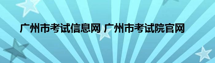 广州市考试信息网 广州市考试院官网