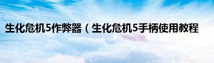 生化危机5作弊器（生化危机5手柄使用教程