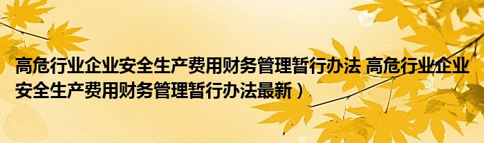 高危行业企业安全生产费用财务管理暂行办法 高危行业企业安全生产费用财务管理暂行办法最新）