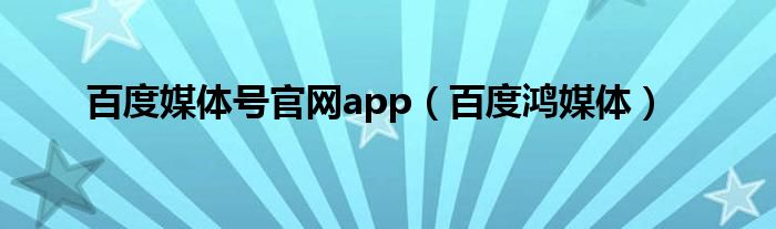 百度媒体号官网app（百度鸿媒体）