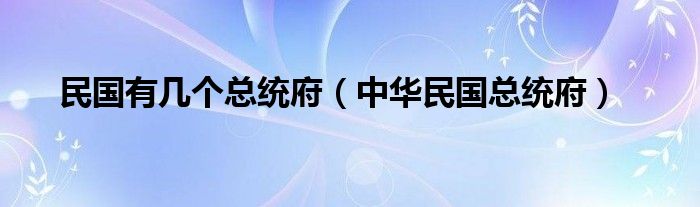 民国有几个总统府（中华民国总统府）