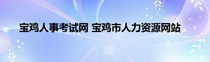 宝鸡人事考试网 宝鸡市人力资源网站