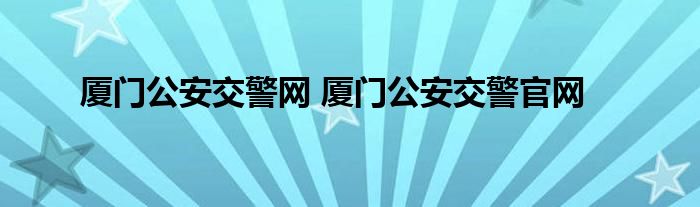 厦门公安交警网 厦门公安交警官网