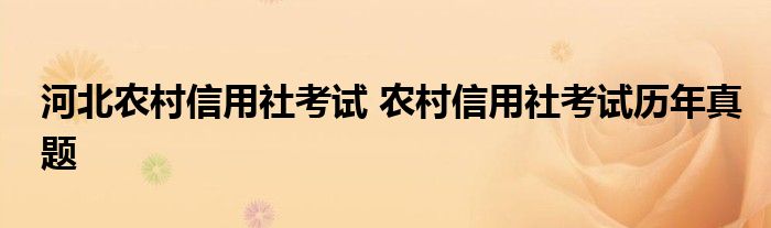 河北农村信用社考试 农村信用社考试历年真题