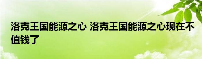 洛克王国能源之心 洛克王国能源之心现在不值钱了