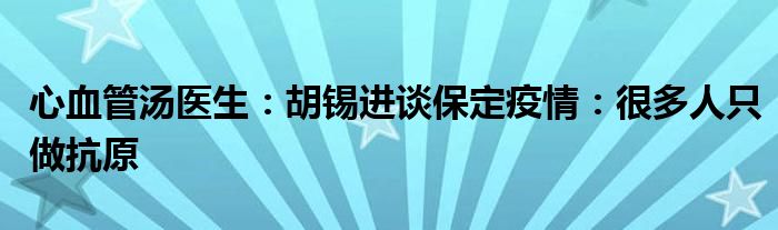 心血管汤医生：胡锡进谈保定疫情：很多人只做抗原