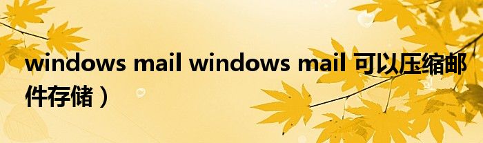 windows mail windows mail 可以压缩邮件存储）