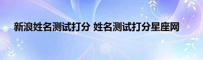 新浪姓名测试打分 姓名测试打分星座网