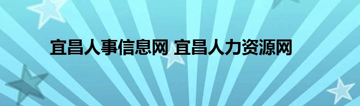 宜昌人事信息网 宜昌人力资源网