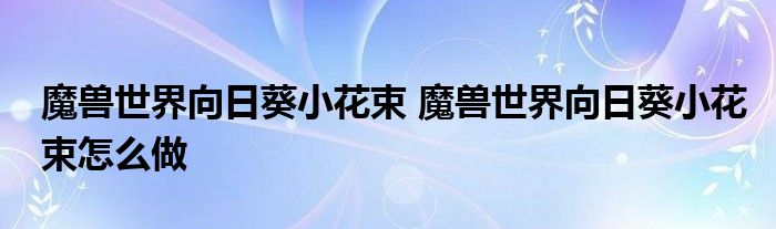 魔兽世界向日葵小花束 魔兽世界向日葵小花束怎么做