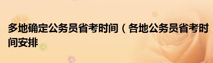 多地确定公务员省考时间（各地公务员省考时间安排