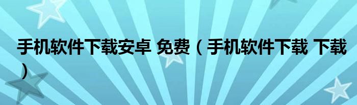 手机软件下载安卓 免费（手机软件下载 下载）