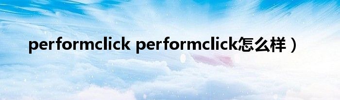 performclick performclick怎么样）