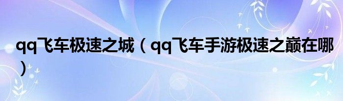 qq飞车极速之城（qq飞车手游极速之巅在哪）