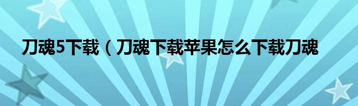 刀魂5下载（刀魂下载苹果怎么下载刀魂