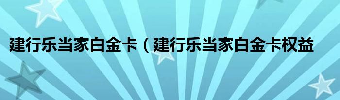 建行乐当家白金卡（建行乐当家白金卡权益