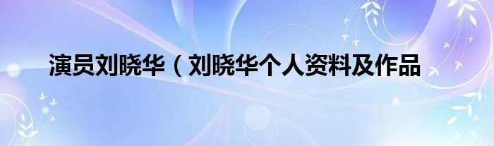 演员刘晓华（刘晓华个人资料及作品