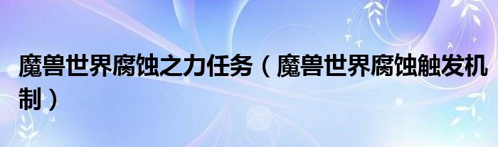 魔兽世界腐蚀之力任务（魔兽世界腐蚀触发机制）