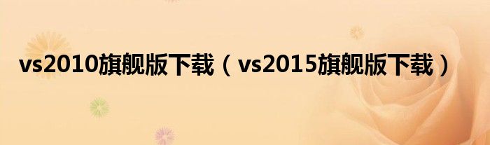 vs2010旗舰版下载（vs2015旗舰版下载）