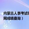 内蒙古人事考试信息网成绩查询时间（内蒙古人事考试信息网成绩查询）