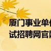 厦门事业单位招聘考试网 厦门市事业单位考试招聘网官网