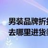 男装品牌折扣店求介绍 男装品牌折扣店一般去哪里进货渠道