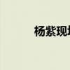 杨紫现场哽咽落泪 杨紫的现场）