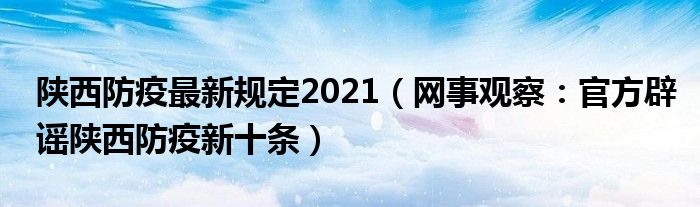 陕西防疫最新规定2021（网事观察：官方辟谣陕西防疫新十条）