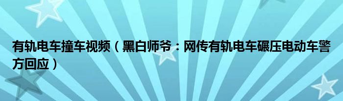 有轨电车撞车视频（黑白师爷：网传有轨电车碾压电动车警方回应）