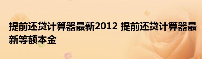 提前还贷计算器最新2012 提前还贷计算器最新等额本金