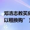 邓浩志教买房（邓浩志：三个省会城市探索“以租换购”）