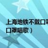 上海地铁不戴口罩举报（中国国情：上海地铁回应男子不戴口罩唱歌）