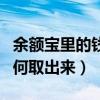 余额宝里的钱怎么取出来（余额宝里面的钱如何取出来）