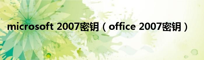 microsoft 2007密钥（office 2007密钥）