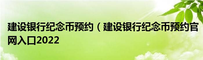 建设银行纪念币预约（建设银行纪念币预约官网入口2022