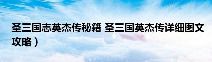 圣三国志英杰传秘籍 圣三国英杰传详细图文攻略）