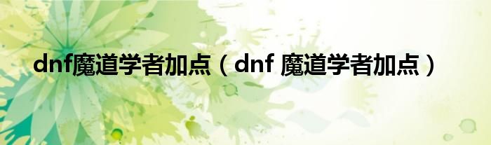 dnf魔道学者加点（dnf 魔道学者加点）