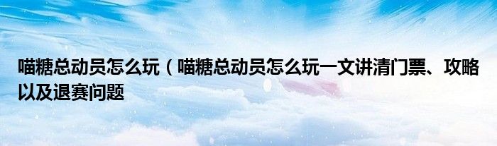 喵糖总动员怎么玩（喵糖总动员怎么玩一文讲清门票、攻略以及退赛问题