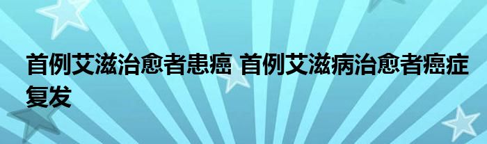 首例艾滋治愈者患癌 首例艾滋病治愈者癌症复发