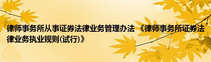 律师事务所从事证券法律业务管理办法 《律师事务所证券法律业务执业规则(试行)》