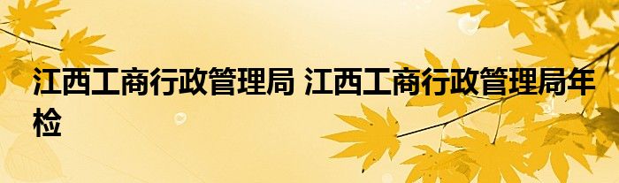 江西工商行政管理局 江西工商行政管理局年检