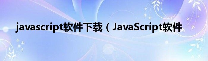 javascript软件下载（JavaScript软件