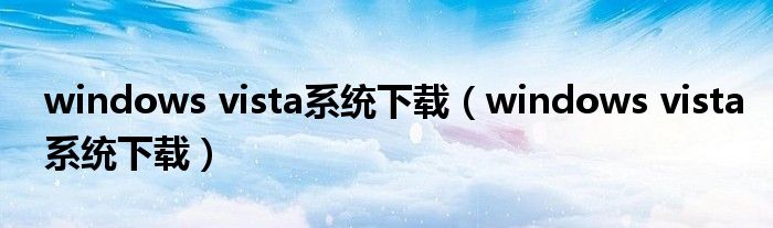 windows vista系统下载（windows vista系统下载）