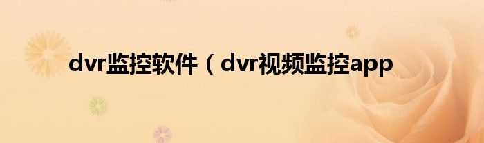 dvr监控软件（dvr视频监控app